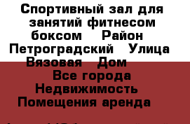 Спортивный зал для занятий фитнесом,боксом. › Район ­ Петроградский › Улица ­ Вязовая › Дом ­ 10 - Все города Недвижимость » Помещения аренда   
